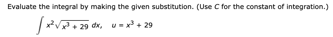 Evaluate the integral by making the given substitution. (Use C for the constant of integration.)
xVx3 + 29 dx, u = x³ + 29
