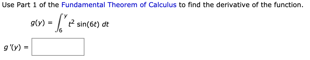 Use Part 1 of the Fundamental Theorem of Calculus to find the derivative of the function.
g(y) =
t2 sin(6t) dt
g'(y) =
