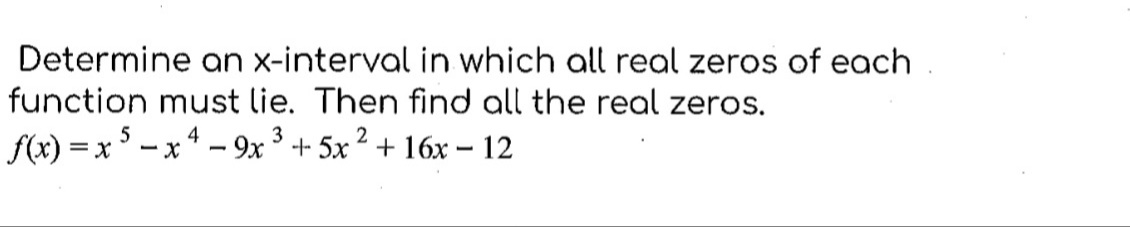 Determine an x-interval in which all real zeros of each
function must lie. Then find all the real zeros.
3
2
f(x) = x
5-x4-9x³+5x² + 16x - 12