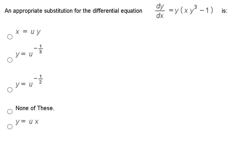 y =y (xy - 1) is:
An appropriate substitution for the differential equation
dx
X = uy
1.
レ=
y = u
None of These.
y = ux
