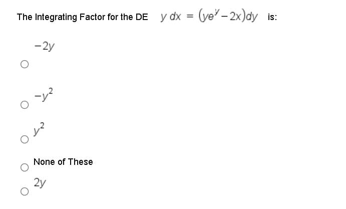 The Integrating Factor for the DE y dx = (ye' - 2x)dy
is:
- 2y
ンマ
None of These
2y
