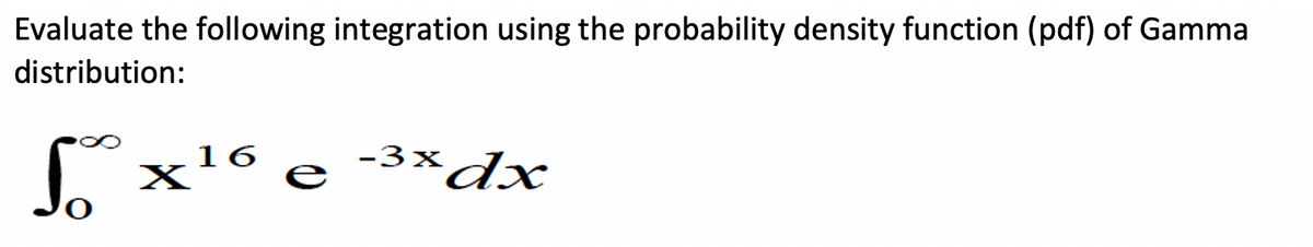 Evaluate the following integration using the probability density function (pdf) of Gamma
distribution:
16
X
-3x dx
e
3×dx
