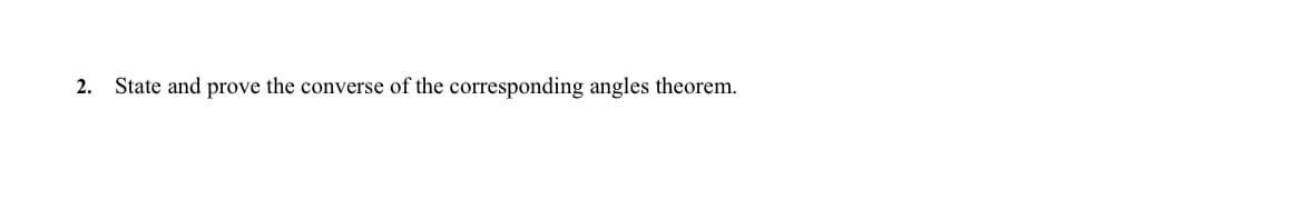 2. State and prove the converse of the corresponding angles theorem.