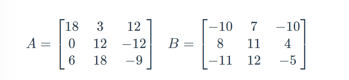 18
3
12
[-10
7
-10
A =
8.
|-11
12
-12
B =
11
4
6
18
-9
12
-5
