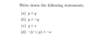 Write down the following statements.
(a) pAq
(b) pA
(c) qVs
(d) -(r V p) A-s
