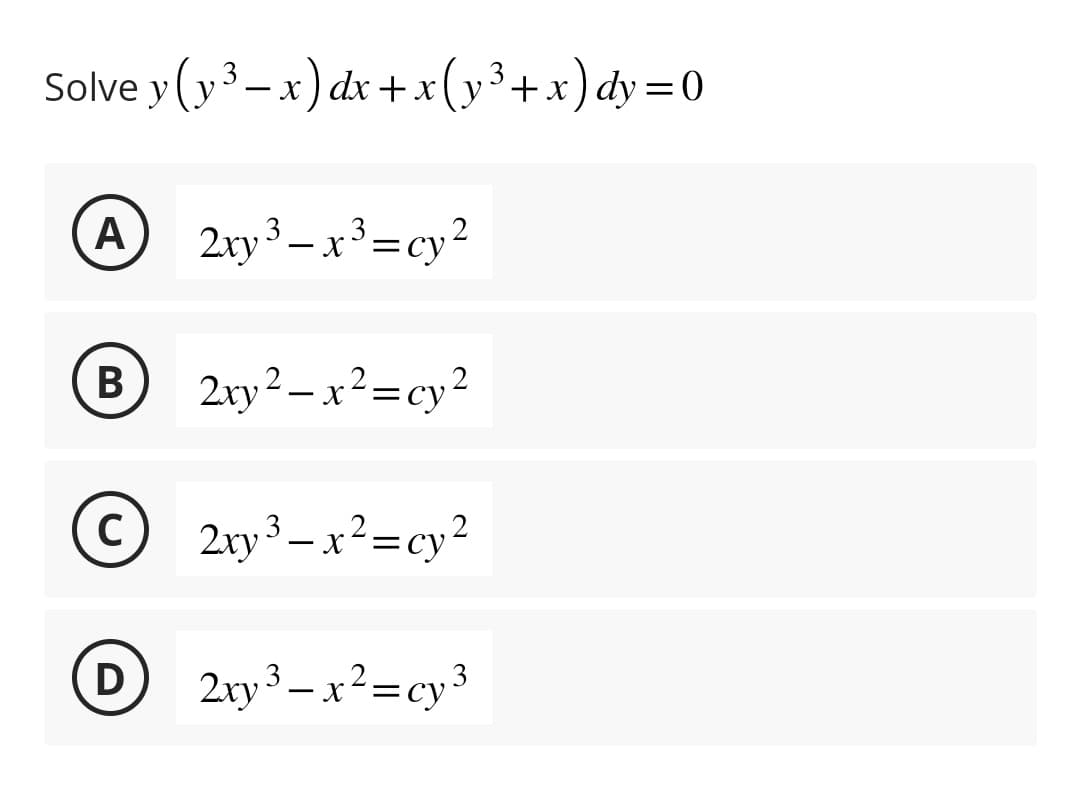 3
Solve y(y ³-x) dx + x(y³+x) dy=0
A
B
С)
D
2xy ³ - x³ = cy
2xy²-x²=cy²
2xy³ – x²=cy²
2xy ³ - x²=cy ³