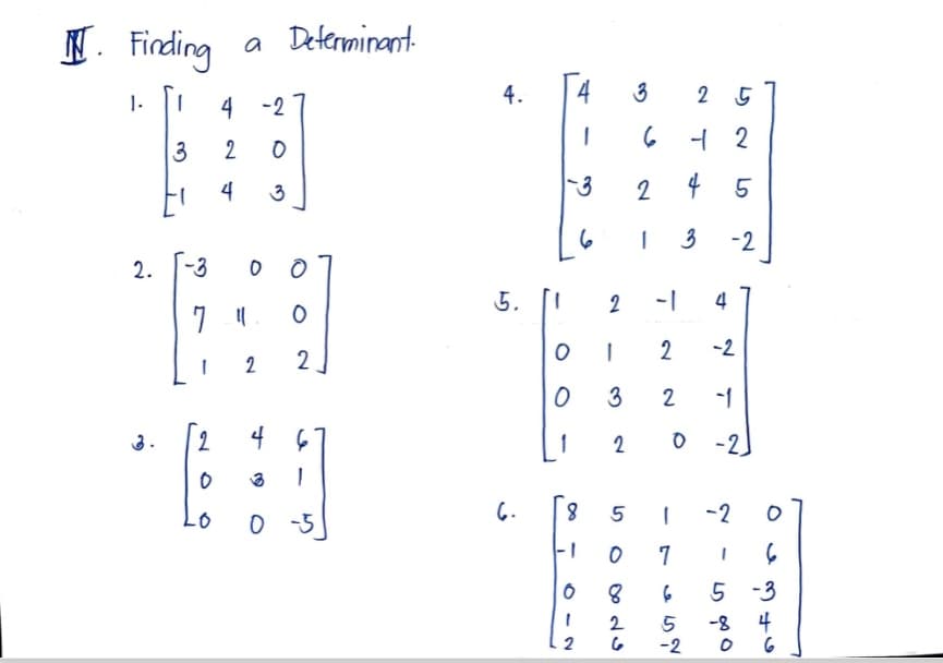 . Finding
1.
2.
3
1
4
2
0
.0
2
4
a Determinant
-3
0 O
7 11 O
2
2
-2
0
3
46
1
0-5
4.
5.
6.
4
-3
O
0
1
1
0
1
2
6
1 2
8
-1
1 2
3
2
2
5
0
3
829
25
6
12
24 5
1 3
-2
-2
1
0-2
1
7
4
5
-2
-2
6
5-3
-84
0 6
1