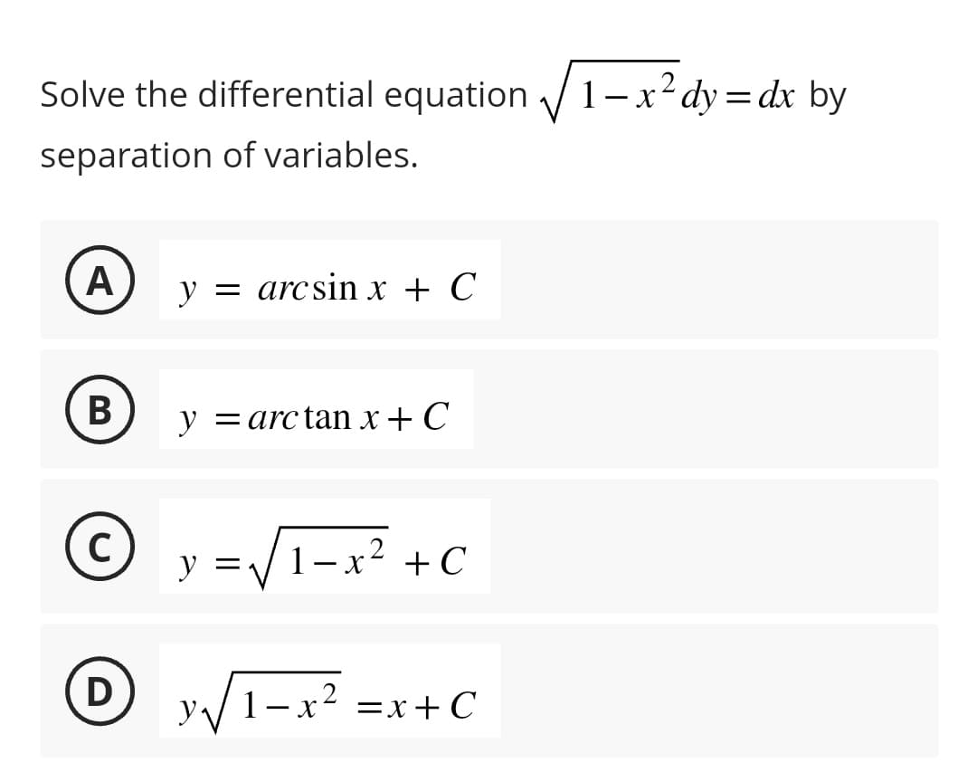 Solve the differential equation √√1-x² dy=dx by
separation of variables.
A
B
C
D
y = arcsin x + C
y = arc tan x+C
y =√√√/1-x² + C
2
y√√ 1- x² = x+C