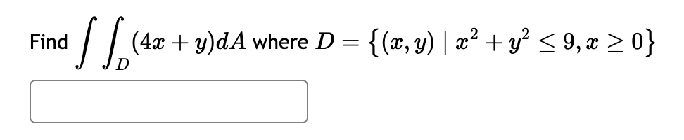 Find
√ √₂ (4x + y)dA
(4x + y)d.A where D = {(x, y) | x² + y² ≤ 9, x ≥ 0}
=