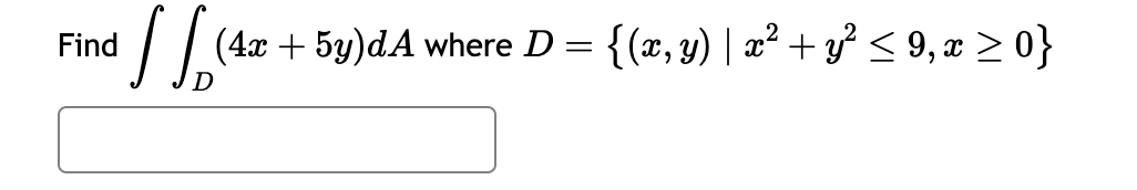 Find
√ √ (4x + 5y)dA where D = {(x, y) | x² + y² ≤ 9, x ≥ 0}
D