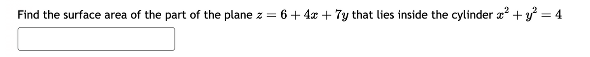 Find the surface area of the part of the plane z = 6 + 4x + 7y that lies inside the cylinder x² + y² = 4