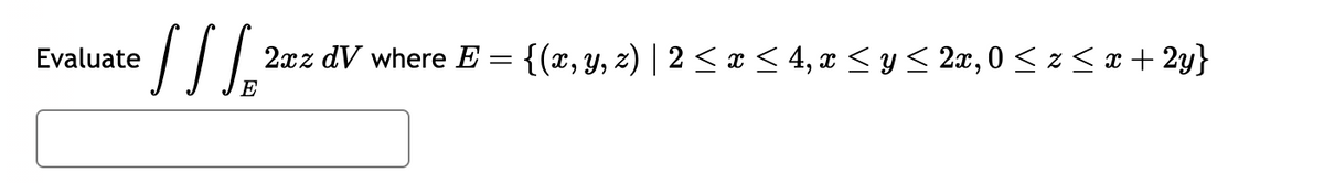 Evaluate
S SSB
E
2xz dV where E = {(x, y, z) | 2 ≤ x ≤ 4, x ≤ y ≤ 2x, 0≤x≤ x+2y}