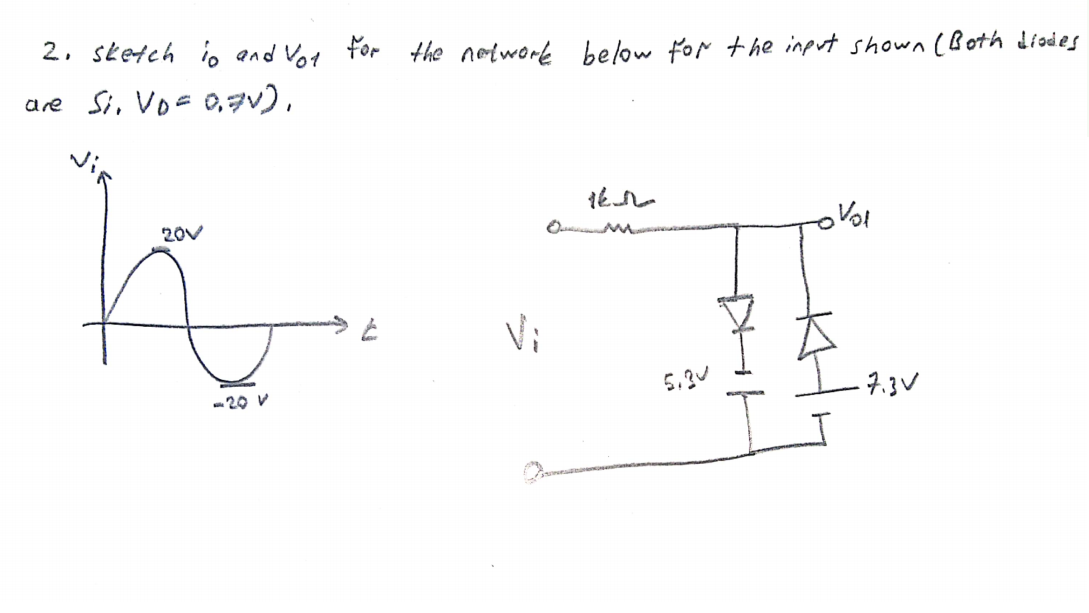 2. sketch io and Vot for the notwork below for the input shown (Bßoth diodes
are Si, Vo= 0,7v),
20V
Vo!
Vi
-20 V
5.3U
7.3V
