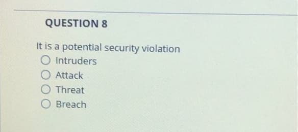 QUESTION 8
It is a potential security violation
O Intruders
O Attack
Threat
Breach
