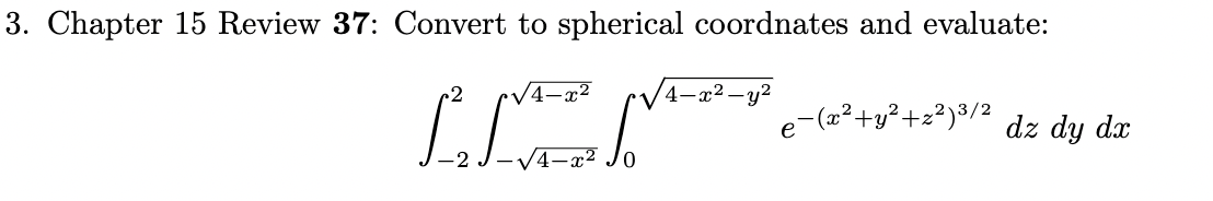 3. Chapter 15 Review 37: Convert to spherical coordnates and evaluate:
4-x²
LENT
4
x² - y²
e−(x²+y²+z²) ³/² dz dy dx