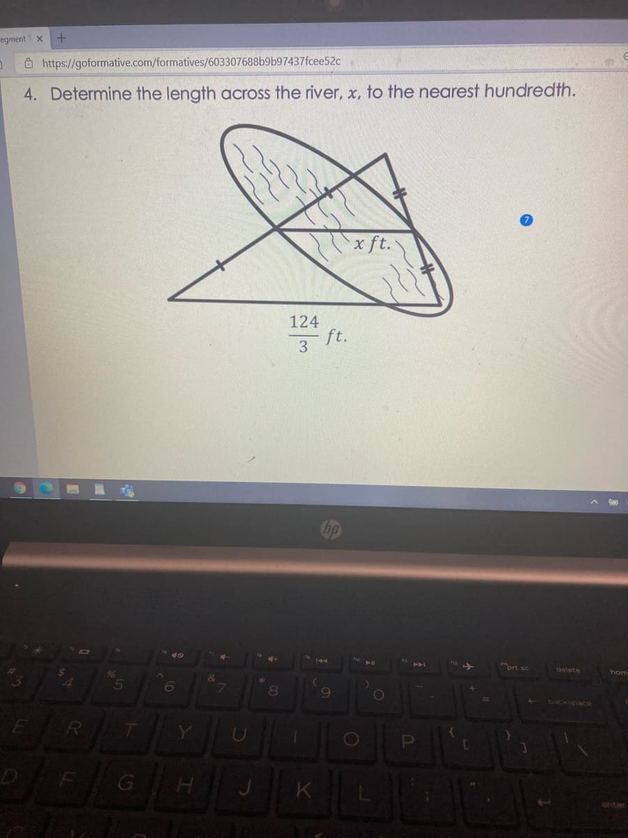 egment X
O https://goformative.com/formatives/603307688b9b97437fcee52c
4. Determine the length across the river, x, to the nearest hundredth.
x ft.
124
ft.
3 ft.
prt sc
delete
hom
7\
backspace
K
enter
