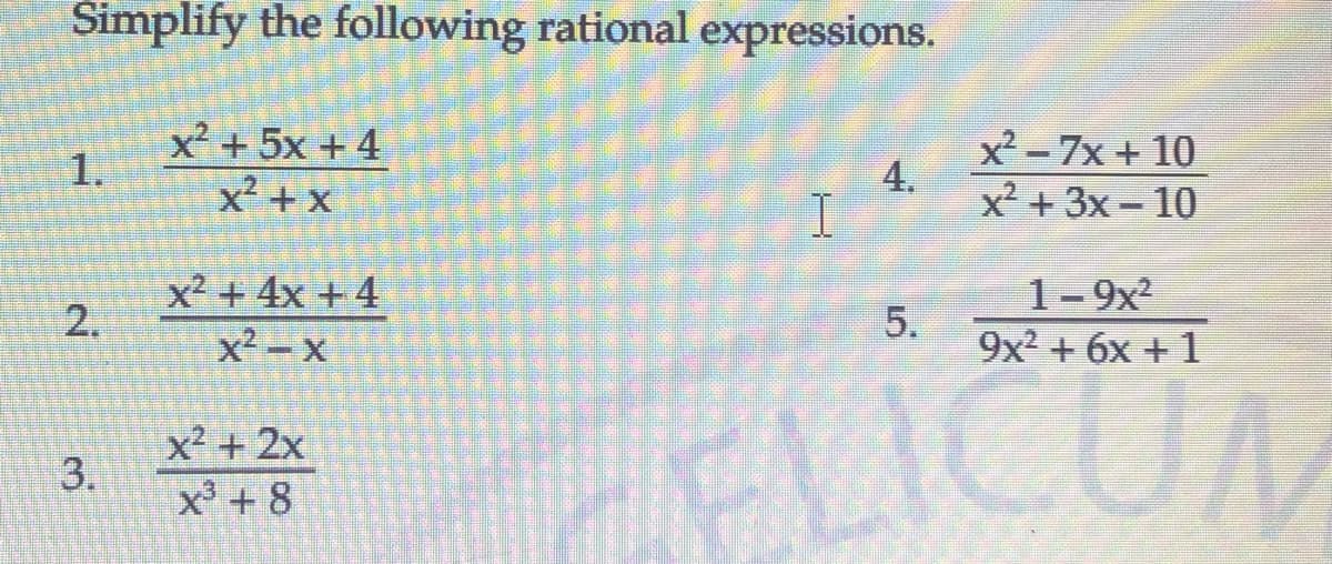 Simplify the following rational expressions.
x² + 5x + 4
1.
x² + x
x² - 7x + 10
4.
x² + 3x – 10
x² + 4x + 4
1-9x2
2.
x² – x
5.
9x2 + 6x + 1
x² + 2x
3.
x + 8
FLICUM
