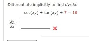 Differentiate implicitly to find dy/dx.
sec(xy) + tan(xy) + 7 = 16
dy
dx
||
X