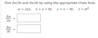 Find aw/as and ow/ot by using the appropriate Chain Rule.
W = xyz, x = s + 9t, y =s - 9t, z = st²
aw
as
?w
at
||
||