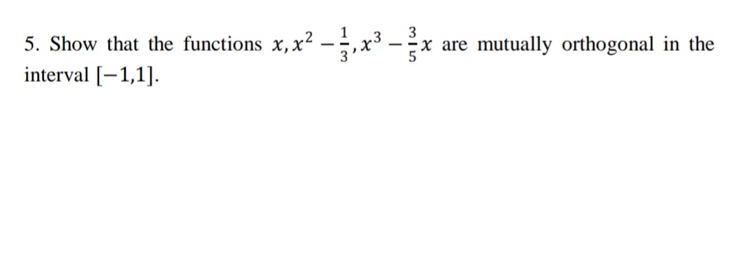 5. Show that the functions x, x²
interval [-1,1].
x3 -x are
mutually orthogonal in the
