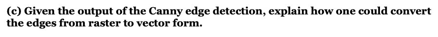 (c) Given the output of the Canny edge detection, explain how one could convert
the edges from raster to vector form.
