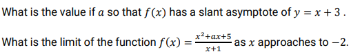 What is the value if a so that f(x) has a slant asymptote of y = x + 3.
x2+ax+5
What is the limit of the function f(x) =
as x approaches to –2.
x+1
