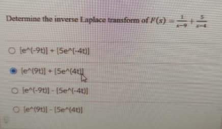 Determine the inverse Laplace transform of F(s) =
O le^(-9t)] + [5e^(-4t)]
(e^(9t)] + [5e^(4t
O le^(-9t)]-[5e^(-4t)]
O le^(9t)]-[5e^(4t)]