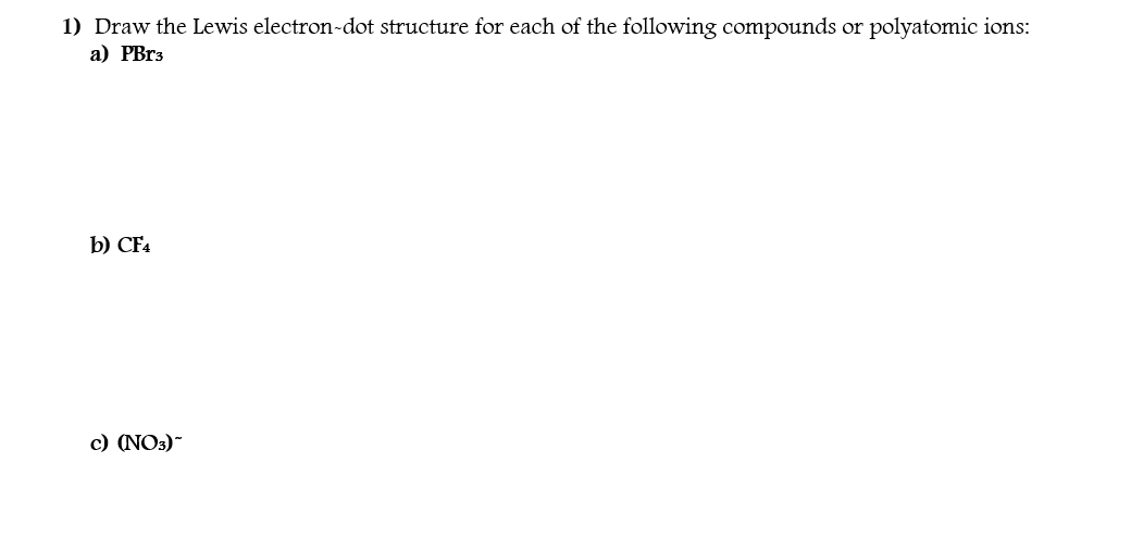 Draw the Lewis electron-dot structure for each of the following compounds or polyatomic ions:
а) РBrs
b) CF4
с) (NO3)"
