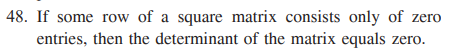 48. If some row of a square matrix consists only of zero
entries, then the determinant of the matrix equals zero.
