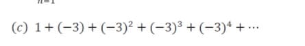 (c) 1+ (-3) + (-3)² + (-3)³ + (-3)* + ..
