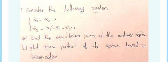 ) Consider Hhe following system
1 - G -
a) find the equli brium points a Hhe nonhrear pkn
b) plot phase portrait of the ptem based on
Linear zation
