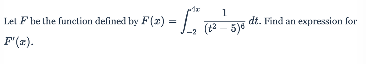 4x
1
Let F be the function defined by F(x) = | 142
dt. Find an expression for
(t² – 5)6
-2
F'(x).
