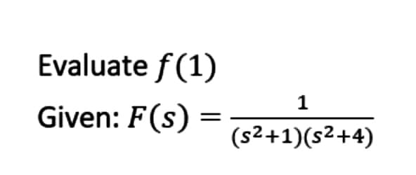 Evaluate f(1)
1
Given: F(s)
(s²+1)(s²+4)

