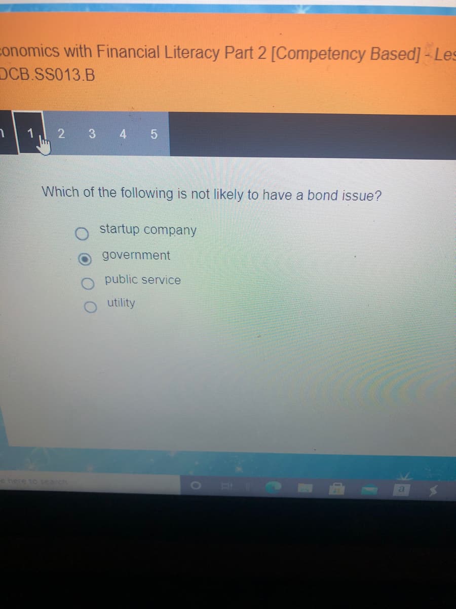 ## Financial Literacy Lesson: Bonds and Their Issuers

### Lesson Overview
This lesson is part of the "Economics with Financial Literacy Part 2" course, focusing on Competency-Based Learning. This section, DCB.SS013.B., explores different types of entities that might issue bonds.

### Context
Bonds are a common method for raising capital in various sectors. However, not all entities are equally likely to issue bonds.

### Question
*Which of the following is not likely to have a bond issue?*

1. startup company
2. government
3. public service
4. utility

### Explanation
- **Startup Company**: Startups typically rely on venture capital, angel investors, or loans rather than bond issues, primarily because they may not yet have the stability or credit rating to issue bonds effectively.
- **Government**: Governments frequently issue bonds to raise funds for projects, infrastructure, and other expenses.
- **Public Service**: Public service organizations, including non-profits, might issue bonds, particularly if they're large or need to fund substantial projects.
- **Utility**: Utility companies, especially those that are investor-owned, often issue bonds to finance large infrastructure projects and expansion efforts.

### Conclusion
Understanding which entities are likely to issue bonds is a crucial aspect of financial literacy. In this context, a startup company is the least likely option to issue bonds compared to government, public service, and utility companies.

### Graphs and Diagrams
No graphs or diagrams are present in this section of the lesson.