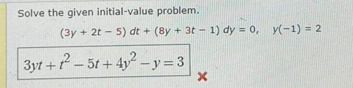 Solve the given initial-value problem.
(3y + 2t 5) dt+ (8y + 3t − 1) dy = 0, y(-1) = 2
-
3yt+t² - 5t+4y²-y=3