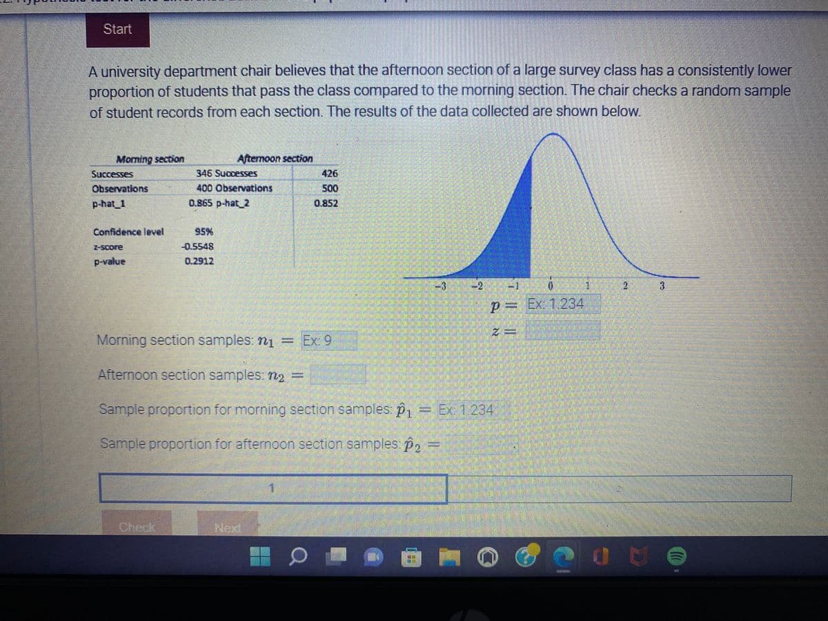### Understanding the Difference in Pass Rates: Morning vs. Afternoon Sections

A university department chair believes that the afternoon section of a large survey class has a consistently lower proportion of students that pass the class compared to the morning section. To investigate this hypothesis, the chair checks a random sample of student records from each section. The results of the data collected are shown below.

#### Data Summary:

**Morning Section:**
- Successes: 346
- Observations: 400
- Sample Proportion (\( \hat{p}_1 \)): 0.865

**Afternoon Section:**
- Successes: 426
- Observations: 500
- Sample Proportion (\( \hat{p}_2 \)): 0.852

**Statistical Analysis:**
- Confidence Level: 95%
- \( z \)-score: -0.5548
- \( p \)-value: 0.2912

#### Interpretation of Results:

The \( z \)-score and \( p \)-value indicate the statistical significance of the difference between the passing rates of the two sections. Given the \( p \)-value of 0.2912, which is higher than the common significance level of 0.05, we do not have sufficient evidence to reject the null hypothesis. This means there is no significant difference in the passing rates between the morning and afternoon sections at the 95% confidence level.

#### Diagram Explanation:

The provided figure is a normal distribution curve. The shaded area under the curve represents the region associated with the \( p \)-value. The curve extends from -3 to +3 standard deviations, with a marked \( z \)-score of -0.5548. Here, the \( z \)-score corresponds to the position on the curve relative to the mean, while the shaded area visually denotes the \( p \)-value region, showcasing that the result is not statistically significant.

#### Calculation Details:

To strengthen your understanding, you may manually input values and verify calculations:

1. Morning section samples (\( n_1 \)): Example: 9
2. Afternoon section samples (\( n_2 \)): (Input specific values)
3. Sample proportion for morning section (\( \hat{p}_1 \)): Example: 1.234
4. Sample proportion for afternoon section (\( \hat{p}_2 \)): (Input specific values)

By examining the data and statistical exhibits, we validate