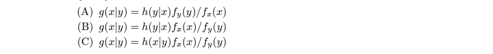 (A) g(a|y) = h(y|7) fy(y)/f=(x)
(B) g(r|y) = h(y|æ) f=(x)/fy(y)
(C) g(x|y) = h(x|y) f= (x)/ fy(y)
