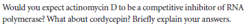 Would you expect actinomycin D to be a competitive inhibitor of RNA
polymerase? What about cordycepin? Briefly explain your answers.
