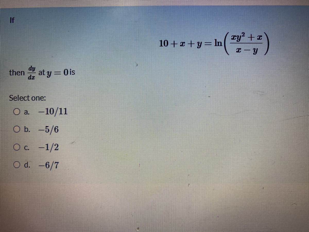 If
ry? +:
10 +x+y= In
エ-Y
then
at y = 0 is
Select one:
О а. - 10/11
O b. -5/6
О с. -1/2
O d. -6/7
