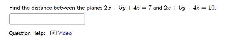 Find the distance between the planes 2x + 5y + 4z = 7 and 2x + 5y + 4z = 10.
Question Help: Video