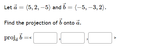 Let a =
(5,2,-5)
Find the projection
proja b=
and b = (-5, -3,2).
of b onto a.
V