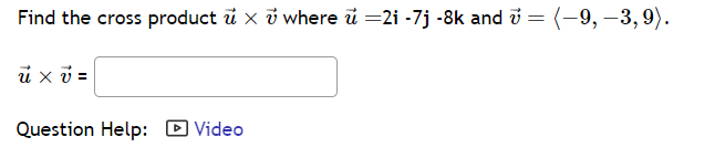 Find the cross product u x 7 where u =2i -7j -8k and = (-9, -3,9).
u x v =
Question Help: Video