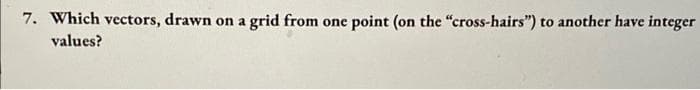 7. Which vectors, drawn
on a grid from one
point (on the "cross-hairs") to another have integer
values?
