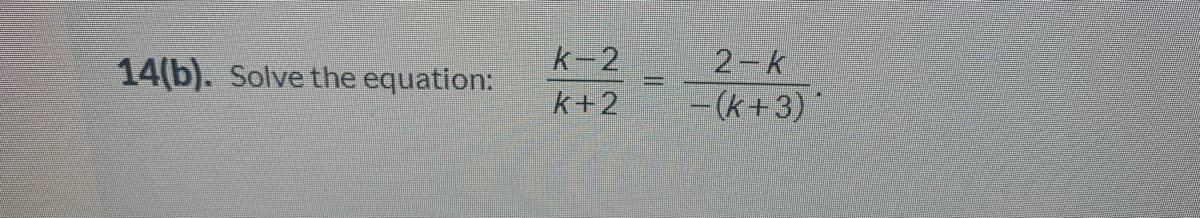 k-2
2-k
- (k+3)*
14(b). Solve the equation:
k+2
