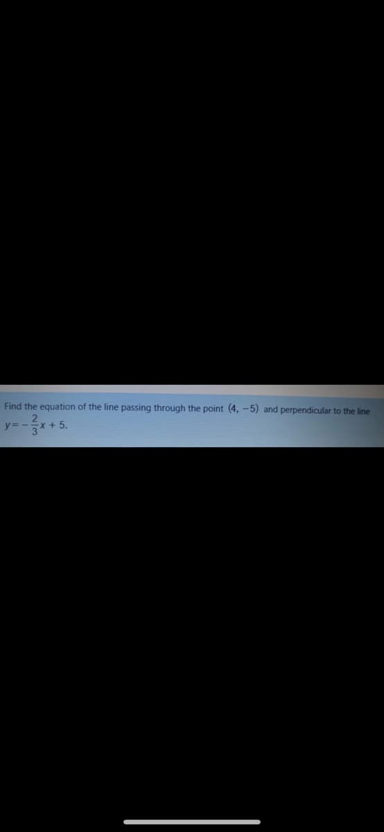 Find the equation of the line passing through the point (4, -5) and perpendicular to the line
y% =
x + 5.
