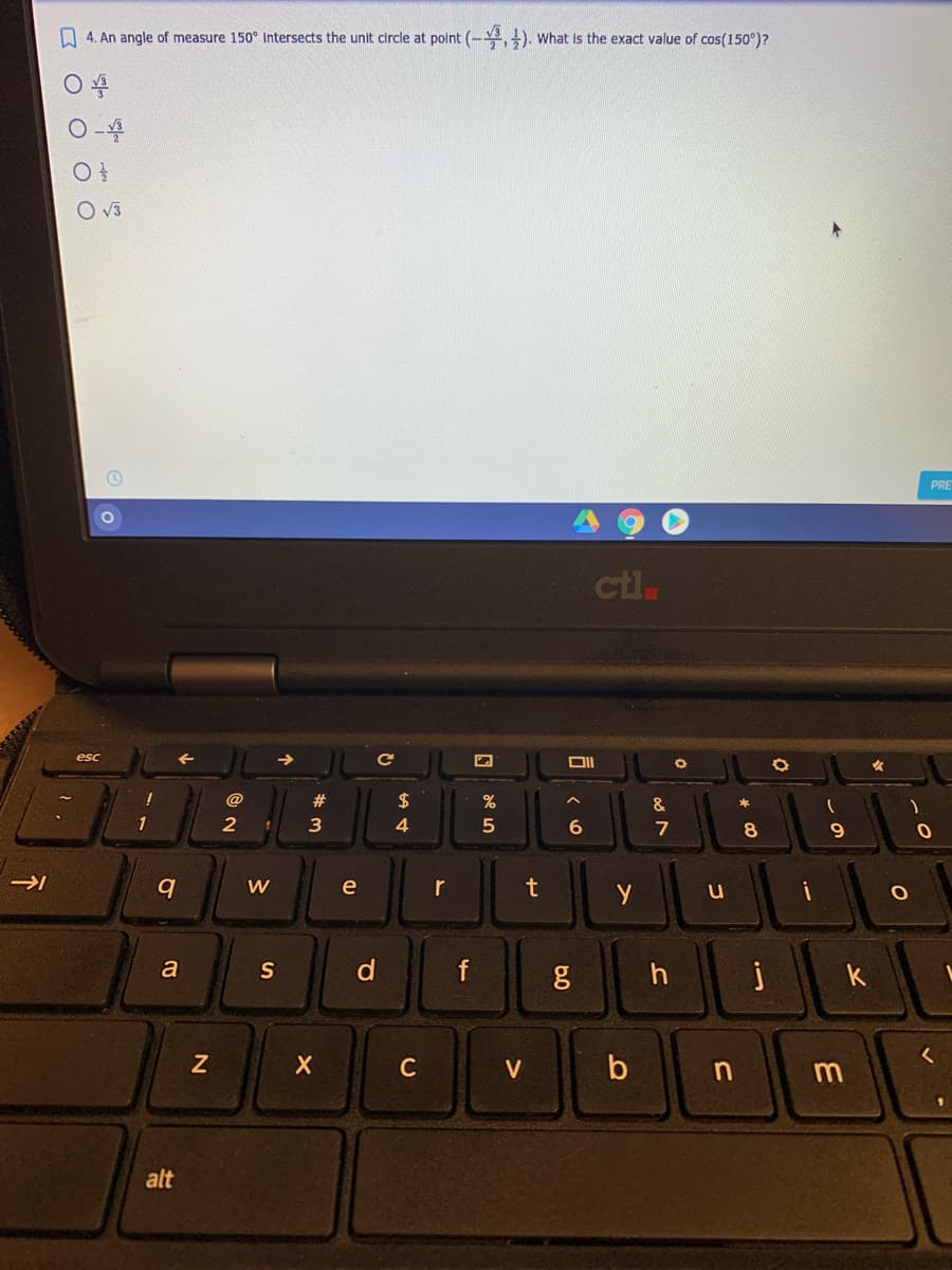 A 4. An angle of measure 150° intersects the unit circle at polnt (-,). What Is the exact value of cos(150°)?
O v3
PRE
ctl.
esc
@
$
1
2
3
7
8
9.
e
r
t
u
a
S
f
k
C
V
n m
alt
60
