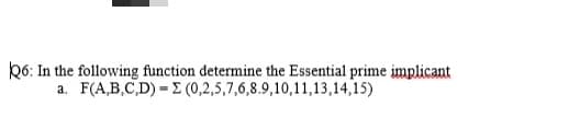 k6: In the following function determine the Essential prime implicant
a. F(A,B,C,D) = E (0,2,5,7,6,8.9,10,11,13,14,15)
