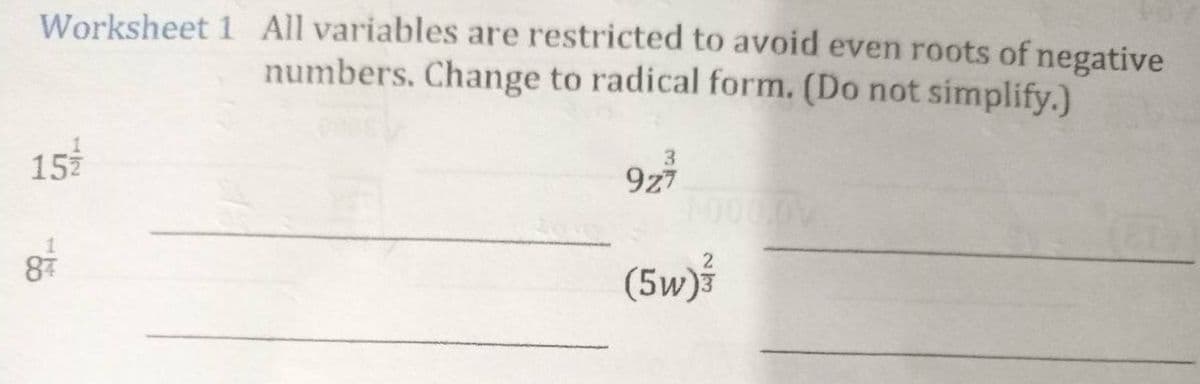 Worksheet 1 All variables are restricted to avoid even roots of negative
numbers. Change to radical form. (Do not simplify.)
3
15
9z7
(5w)3
8 7 7