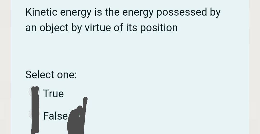 Kinetic energy is the energy possessed by
an object by virtue of its position
Select one:
True
False
