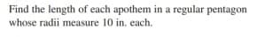 Find the length of each apothem in a regular pentagon
whose radii measure 10 in. each.
